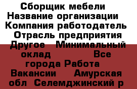 Сборщик мебели › Название организации ­ Компания-работодатель › Отрасль предприятия ­ Другое › Минимальный оклад ­ 23 000 - Все города Работа » Вакансии   . Амурская обл.,Селемджинский р-н